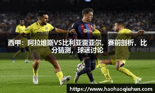 西甲：阿拉维斯VS比利亚雷亚尔，赛前剖析，比分猜测，球迷讨论