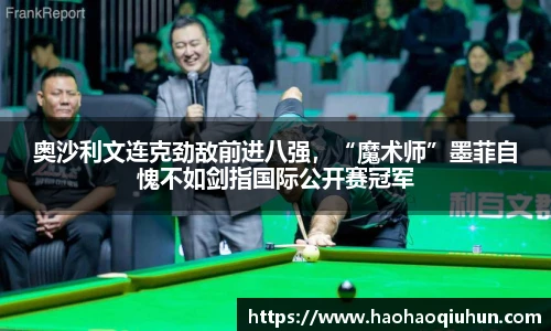 奥沙利文连克劲敌前进八强，“魔术师”墨菲自愧不如剑指国际公开赛冠军