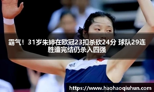 霸气！31岁朱婷在欧冠23扣杀砍24分 球队29连胜遭完结仍杀入四强